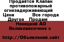 Продаётся Клапан противопожарный огнезадерживающий  › Цена ­ 8 000 - Все города Другое » Продам   . Ненецкий АО,Великовисочное с.